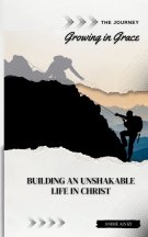 The Journey: Growing in Grace: Building an Unshakable Life in Christ