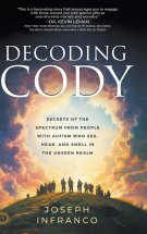 Decoding Cody: Secrets of the Spectrum from People with Autism Who See, Hear, and Smell in the Unseen Realm