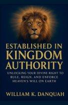 Established in Kingdom Authority: Unlocking Your Divine Right to Rule, Reign, and Enforce Heaven's Will on Earth