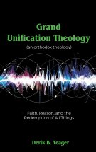 Grand Unification Theology: (An Orthodox Theology) Faith, Reason, And the Redemption of All Things