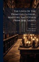 The Lives Of The Primitive Fathers, Martyrs, And Other Principal Saints
