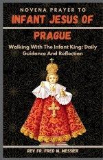 INFANT JESUS OF PRAGUE NOVENA: Walking With The Infant King: Daily Guidance And Reflection