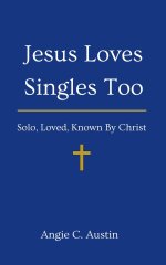 Jesus Loves Singles Too: Solo, Loved, Known By Christ