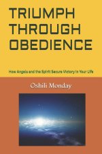 TRIUMPH THROUGH OBEDIENCE : How Angels and the Spirit Secure Victory in Your Life