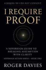 I Require Proof: A Sovereign Guide to Breaking Presumption and Exposing False Authority