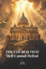 The Church That Hell Cannot Defeat: A Catholic Apologetics Guide to the True Church Founded by Christ