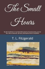 The Small Hours: My 4th installment in my 'weird little stream-of-consciousness, journal-like, nature-obsessed, spiritual, philosophical book compilat