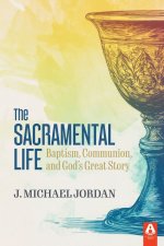 The Sacramental Life: Baptism, Communion, and God's Great Story