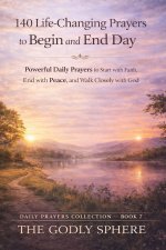140 Life-Changing Prayers to Begin and End Each Day: Powerful Daily Prayers to Start with Faith, End with Peace, and Walk Closely with God