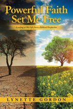 Powerful Faith Set Me Free: Looking at My Life from a Biblical Perspective
