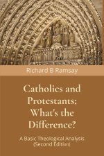 Catholics and Protestants; What's the Difference?: A Basic Theological Analysis (Second Edition)