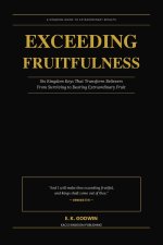 Exceeding Fruitfulness: Six Kingdom Keys That Transform Believers From Surviving to Bearing Extraordinary Fruit