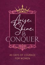 Arise, Shine, and Conquer: 40 Days of Courage for Women