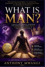 WHAT IS MAN? The Divine Blueprint of Identity, Dominion in Humanity: A Biblical and Prophetic Framework for Understanding Human Identity, Purpose, and