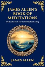James Allen's Book of Meditations: Daily Reflections for Mindful Living