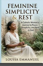 Catholic Feminine Simplicity & Rest: A Catholic Woman's Journey to Peace, Simplicity, and Rest in God