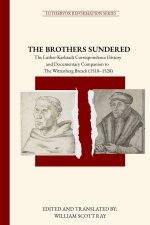 THE BROTHERS SUNDERED: The Luther-Karlstadt Correspondence History and Documentary Companion to The Wittenberg Breach (1518-1528)