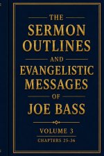 The Sermon Outlines and Evangelistic Messages of Joe Bass: Volume 3: Chapters 25-36