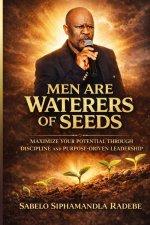 Men are waterers of seeds : Maximize your potential through Discipline and purpose driven leadership