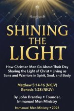 Shining the Light: How Christian Men Go About Their Day Sharing the Light of Christ  Living as Sons and Warriors in Spirit, Soul, and Body