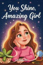 You Shine, Amazing Girl : A Collection of Inspiring Stories about Kindness, Confidence, and Self-Esteem