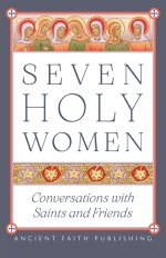 Seven Holy Women: Conversations with Saints and Friends