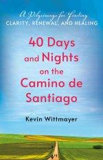 40 Days and Nights on the Camino de Santiago : A Pilgrimage for Finding Clarity, Renewal, and Healing