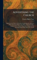 Advertising the Church: Suggestions by Church Advertisers, Containing the Addresses Delivered at the Atlantic City (1923), and the Wembley, England (1