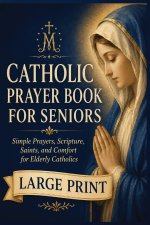 A Large-Print Catholic Prayer Book for Seniors: Simple Prayers, Scripture, Saints, and Comfort for Elderly Catholics