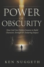 The Power of Obscurity: How God Uses Hidden Seasons to Build Character, Strength, and Enduring Impact