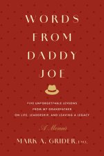 Words from Daddy Joe : Five Unforgettable Lessons from My Grandfather on Life, Leadership, and Leaving a Legacy