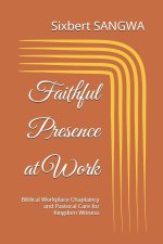 Faithful Presence at Work: Biblical Workplace Chaplaincy and Pastoral Care for Kingdom Witness