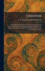 Creation: The Scriptural Proof of the Creation of Things Seen and Unseen, Showing the Unfolding of the Divine Plan From the Logos to the Completion of