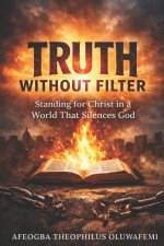 TRUTH WITHOUT FILTER: Standing for Christ in a World That Silences God