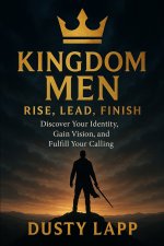 Kingdom Men Rise, Lead, Finish: Discover Your Identity, Gain Vision, and Fulfill your Calling