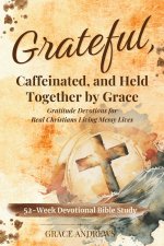 Grateful, Caffeinated, and Held Together by Grace 52-Week Devotional Bible Study: Gratitude Devotions for Real Christians Living Messy Lives