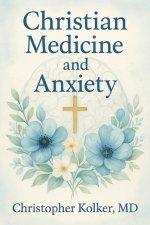 Christian Medicine and Anxiety: The Etiology and Treatment of Anxiety for All Who Proclaim Jesus Christ as Their Savior