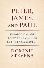 Peter, James, and Paul: Theological and Political Dynamics in the Early Church