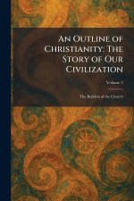 An Outline of Christianity: The Story of Our Civilization: The Builders of the Church