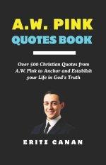 A.W. PINK QUOTES BOOK: Over 500 Christian Quotes from A.W. Pink to Anchor and Establish your Life in God's Truth