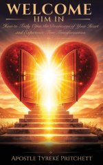 Welcome Him In: How to Truly Open the Doorways of Your Heart and Experience True Transformation