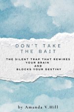 Don't Take the Bait: The Silent Trap That Rewires Your Brain and Blocks Your Destiny