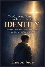 The Catholic Guide To The Teenage Mind: Identity: Understand Your Mind, Master Your Thoughts, and Discover Who You Are in God