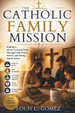 THE CATHOLIC FAMILY MISSION: Building a Christ-Centered Home Through Faith, Prayer, Service, and Strong Family Values