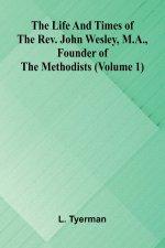 The life and times of the Rev. John Wesley, M.A., founder of the Methodists (Volume 1)