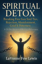 Spiritual Detox: Breaking Free from Soul Ties, Rejection, Abandonment, Grief & Bitterness