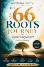 THE 66 ROOTS JOURNEY : A Beginner-Friendly Guide to Understanding Every Book of the Bible, Its Key Message, Life Lessons, and God's Story from Genesis