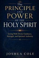 The Principle and Power of the Holy Spirit: Living With Divine Guidance, Strength, and Spiritual Authority