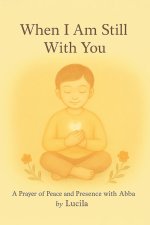 When I Am Still With You: A Prayer of Peace and Presence with Abba