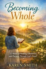 Becoming Whole: 52 Weeks of Healing, Obedience  and Purpose Through God's Word